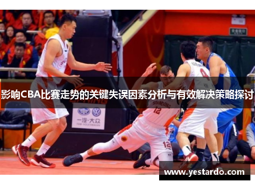 影响CBA比赛走势的关键失误因素分析与有效解决策略探讨
